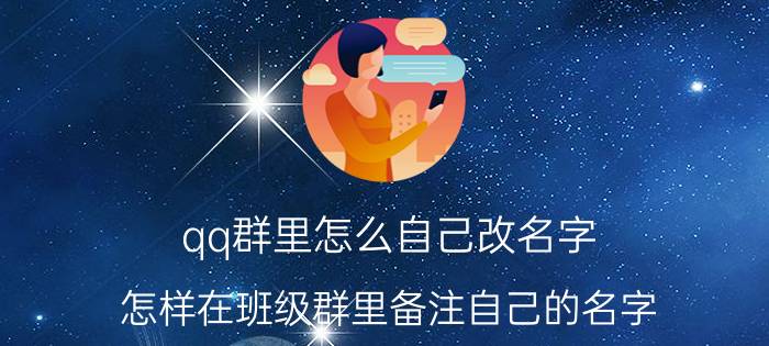 qq群里怎么自己改名字 怎样在班级群里备注自己的名字？